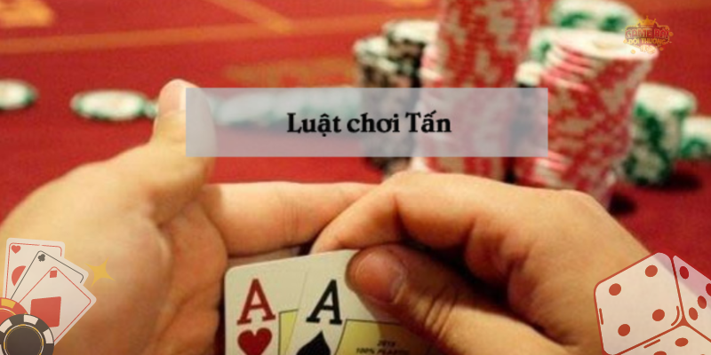 Thế nào là Tấn? Luật chơi bài tấn chi tiết