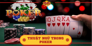 Thuật ngữ trong Poker phổ biến nhất? Giải đáp ý nghĩa