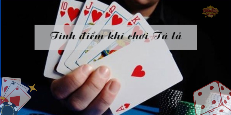 Luật chơi Tá Lả quy định cơ bản về cách tính điểm