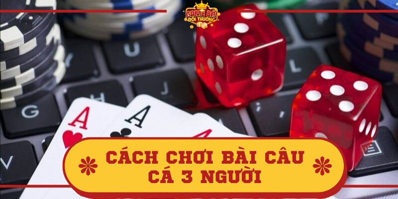 Tìm hiểu thông tin về bài Câu Cá và cách chơi bài câu cá 3 người