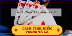 Cách tính điểm trong Tá Lả như thế nào? Giải đáp