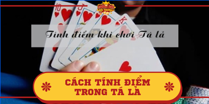 Tìm hiểu thông tin về bài Tá Lả và cách tính điểm trọng Tá Lả