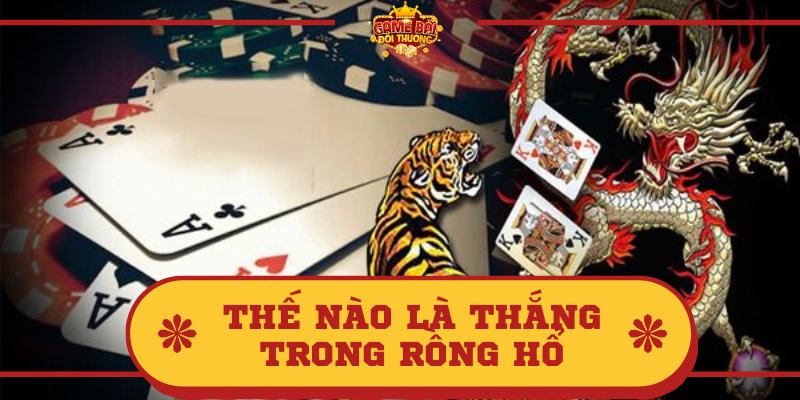 Quy tắc luật chơi xác định thế nào là thắng trong Rồng Hổ