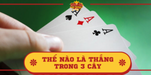 Thế nào là thắng trong 3 cây? Quy định thắng ván bài